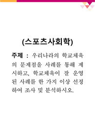 [스포츠사회학] 우리나라의 학교체육의 문제점을 사례를 통해 제시하고, 학교체육이 잘 운영된 사례를 한 가지 이상 선정하여 조사 및 분석하시오.
