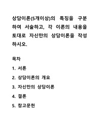 상담이론(5개이상)의 특징을 구분하여 서술하고, 각 이론의 내용을 토대로 자신만의 상담이론을 작성하시오.