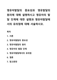 영유아발달의 중요성과 영유발달의 원리에 대해 설명하시고 영유아의 발달 단계에 대한 설명과 영유아발달에서의 유의점에 대해 서술하시오.