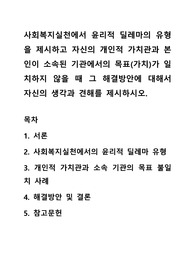 사회복지실천에서 윤리적 딜레마의 유형을 제시하고 자신의 개인적 가치관과 본인이 소속된 기관에서의 목표(가치)가 일치하지 않을 때 그 해결방안에 대해서 자신의 생각과 견해를 제시하시오.