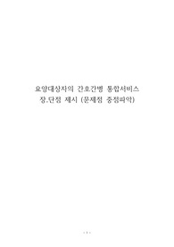 [노인간호학 A+ 레포트] 요양대상자의 간호 간병 통합서비스 장,단점 제시 (문제점 중점파악)