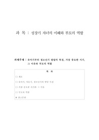 유아기부터 청소년기 발달의 특징을 정리 기술, 그중 가장 중요한 시기가 어떤 시기인지,  왜 그렇게 생각하는지 설명, 그에 따른 부모의 역할이 무엇인지