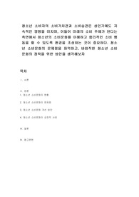 청소년 소비자의 소비가치관과 소비습관은 성인기에도 지속적인 영향을 미치며, 이들이 미래의 소비 주체가 된다는 측면에서 청소년의 소비문화를 이해하고 합리적인 소비 행동을 할 수 있도록 환경을 조성하는 것이 중요하다. 청소년 소비문화의 문제점을 파악하고, 바람직한 청소년 소비문화의 정착을 위한 방안을 생각해보자