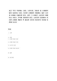 최근 우리 주변에는 과자, 스마트폰, 자동차 등 신제품이 많이 등장하고 있다. 이러한 신제품의 개발에는 많은 시간과 비용을 지불하게 된다. 결국 그 비용은 소비자의 제품이나 서비스 가격에 포함하게 된다. 소비자의 입장에서 이러한 신제품 개발이 꼭 필요한 것인지 여러분의 의견을 토론해 보시오