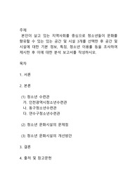 본인이 살고 있는 지역사회를 중심으로 청소년들이 문화를 향유할 수 있는 있는 공간 및 시설 3개를 선택한 후 공간 및 시설에 대한 기본 정보, 특징, 청소년 이용률 등을 조사하여 제시한 후 이에 대한 분석 보고서를 작성하시오.