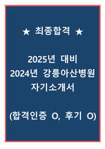 [최종합격] 2025년 대비, 2024년 강릉아산병원 자기소개서 (무토익, 합격인증 O, 실무진/경영진 면접 후기 O)