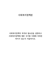 사회복지정책의 목적과 필요성을 설명하고 사회복지정책에 대한 국가별 이해에 어떠한 차이가 있는지 서술하시오.