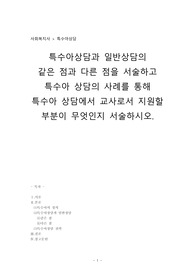 특수아상담_특수아상담과 일반상담의 같은 점과 다른 점을 서술하고 특수아 상담의 사례를 통해 특수아 상담에서 교사로서 지원할 부분이 무엇인지 서술하시오.