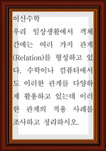 이산수학 ) 우리 일상생활에서 객체 간에는 여러 가지 관계(Relation)를 형성하고 있다. 수학이나 컴퓨터에서도 이러한 관계를 다양하게 활용하고 있는데 이러한 관계의 적용 사례를 조사하고 정리하시오.