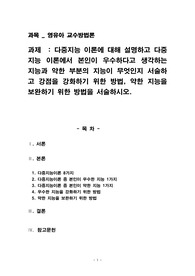 다중지능 이론에 대해 설명하고 다중지능 이론에서 본인이 우수하다고 생각하는 지능과 약한 부분의 지능이 무엇인지 서술하고 강점을 강화하기 위한 방법, 약한 지능을 보완하기 위한 방법을 서술하시오.