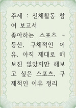 신체활동 참여 보고서 ) 1) 좋아하는 스포츠 (경험 사례 적용) 2) 구체적인 이유 (경험 사례 적용) 3) 아직 제대로 해보진 않았지만 해보고 싶은 스포츠 4) 구제척