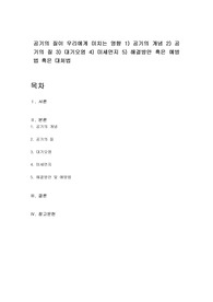 공기의 질이 우리에게 미치는 영향 1) 공기의 개념 2) 공기의 질 3) 대기오염 4) 미세먼지 5) 해결방안 혹은 예방법 혹은 대처법