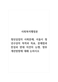 사회복지행정론_청년실업의 사회문제, 서울시 청년수당의 목적과 목표, 문제점과 찬성과 반대 의견의 논쟁, 향후 개선방향에 대해 논하시오