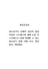 정신건강론_청소년기의 신체적 정신적 발달 특성과 스트레스에 대해 논한 후 스트레스로 인해 발생할 수 있는 청소년기 실제 사례 조사. 원인 분석. 대처방안