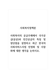 사회복지정책론_사회복지의 공급주체에서 국가공급(공공)과 민간공급의 특징 및 장단점을 설명하고 최근 한국의 사회서비스사업 민영화 및 시장화에 대한 생각을 논하시오.