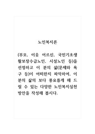 노인복지론_(부모, 이웃 어르신, 국민기초생활보장수급노인, 시설노인 등)을 선정하고 이 분의 삶(문제와 욕구 등)이 어떠한지 파악하여, 이 분의 삶의 보다 풍요롭게 해 드릴 수 있는 다양한 노인복지실천 방안을 작성해 봅시다.