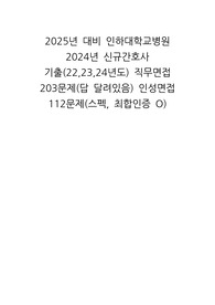 2025년 대비 인하대학교병원 2024년 신규간호사 기출(22,23,24년도) 직무면접 203문제(답 달려있음) 인성면접 112문제(스펙, 최합인증 O)