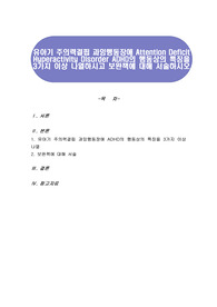 유아기 주의력결핍 과잉행동장애 Attention Deficit Hyperactivity Disorder ADHD의 행동상의 특징을 3가지 이상 나열하시고 보완책에 대해 서술하시오