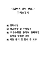 내과병동 경력 간호사 자기소개서 ,경력사항 ,학교생활 및 주력활동,직무수행을 통하여 문제해결  능력을 발휘한 경험 ,지원 동기 및 입사 후 포부