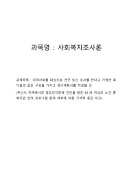 사회복지조사론 레포트 A+ - 자신의 지역사회를 대상으로 연구 또는 조사를 한다고 가정한 후 다음과 같은 구성을 가지고 연구계획서를 작성할 것