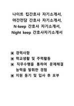 나이트 킵간호사 자기소개서, 야간전담 간호사 자기소개서, N-keep 간호사 자기소개서, Night keep 간호사자기소개서 ,경력사항 , 학교생활 및 주력활동 ,직무수행을 통하여 문제해결  능력을 발휘한 경험 ,지원 동기 및 입사 후 포부