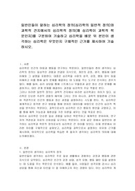 일반인들이 말하는 심리학의 정의(심리학의 일반적 정의)와 과학적 견지에서의 심리학적 정의(왜 심리학이 과학적 학문인지)를 구분하여 기술하고 심리학을 배운 뒤 본인이 생각하는 심리학은 무엇인지 구체적인 근거를 제시하여 기술하시오.
