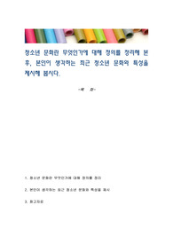 청소년 문화란 무엇인가에 대해 정의를 정리해 본 후, 본인이 생각하는 최근 청소년 문화와 특성을 제시해 봅시다.