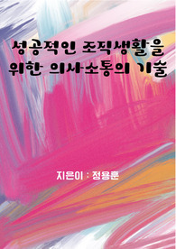 성공적인 조직생활을 위한 의사소통의 기술