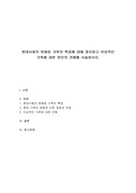 현대사회의 변화된 가족의 특징에 대해 정리하고 이상적인 가족에 대한 본인의 견해를 서술하시오