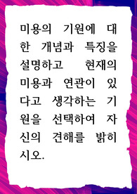 미용의 기원에 대한 개념과 특징을 설명하고 현재의 미용과 연관이 있다고 생각하는 기원을 선택하여 자신의 견해