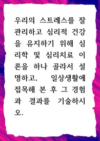 우리의 스트레스를 잘 관리하고 심리적 건강을 유지하기 위해 심리학 및 심리치료 이론을 하나 골라서 설명
