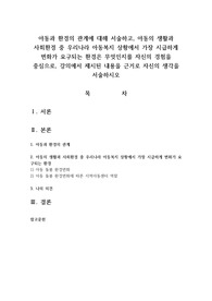 아동과 환경의 관계에 대해 서술하고, 아동의 생활과 사회환경 중 우리나라 아동복지 상황에서 가장 시급하게 변화가 요구되는 환경은 무엇인지를 자신의 경험을 중심으로, 강의에서 제시된 내용을 근거로 자신의 생각을 서술하시오