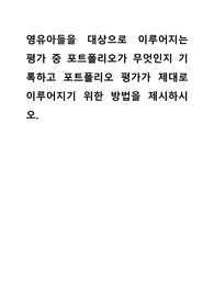 영유아들을 대상으로 이루어지는 평가 중 포트폴리오가 무엇인지 기록하고 포트폴리오 평가가 제대로 이루어지기 위한 방법을 제시하시오.