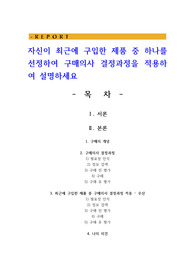 자신이 최근에 구입한 제품 중 하나를 선정하여 구매의사 결정과정을 적용하여 설명하세요