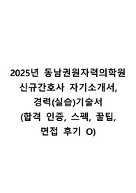 2025년 동남권원자력의학원  신규간호사  자기소개서, 경력(실습)기술서 (합격 인증, 스펙, 꿀팁, 면접 후기 O)