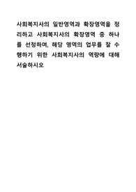 사회복지사의 일반영역과 확장영역을 정리하고 사회복지사의 확장영역 중 하나를 선정하여