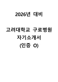 [2026년 대비] 2025년도 고려대학교 구로병원 신규간호사 자기소개서 인증O