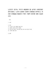 노인인구 증가는 우리가 해결해야 할 심각한 사회문제로 대두되었다. 노인의 실태와 다양한 문제점을 파악하고, 이러한 문제들을 해결하기 위한 구체적 방안에 대해 서술하시오.