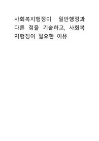 사회복지행정이 일반행정과 다른 점을 기술하고, 사회복지행정이 필요한 이유 적으시오.