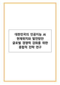 대한민국의 인공지능 AI 현재위치와 발전방안_글로벌 경쟁력 강화를 위한 종합적 전략 연구