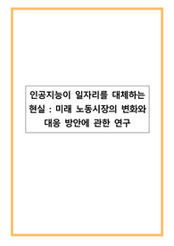 인공지능 AI가 일자리를 대체하는 현실_미래 노동시장의 변화와 대응 방안에 관한 연구