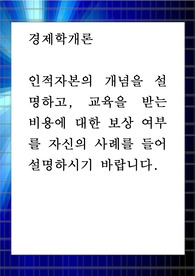 경제학개론 ) 인적자본의 개념을 설명하고, 교육을 받는 비용에 대한 보상 여부를 자신의 사례를 들어 설명하시기 바랍니다.
