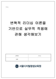 서디평(서울디지털평생교육원),리더십, 변혁적 리더십 이론을 기반으로 실무적 적용에 관해 생각해보기, (레포트만점, 백분위 100)