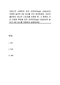 프랑스의 사회학자 로저 카유아(Roger Caillois)가 주장한 놀이의 4대 요소를 각각 정의하세요. 자신이 좋아하는 하나의 스포츠를 선정한 후, 그 종목이 가진 다양한 특성을 로저 카유아(Roger Caillois)의 놀이의 4대 요소를 적용하여 설명하세요.