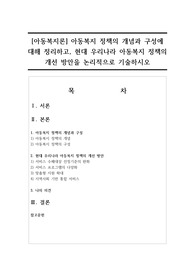 [아동복지론] 아동복지 정책의 개념과 구성에 대해 정리하고, 현대 우리나라 아동복지 정책의 개선 방안을 논리적으로 기술하시오