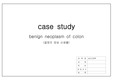 benign neoplasm of colon(결장의 양성 신생물) 내과 케이스스터디 (검사 후 예후와 관련된 불안, 염증과 관련된 고체온)