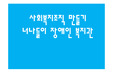 [심플한 발표자료] 사회복지조직 만들기 너나들이 장애인 복지관 ppt 발표자료