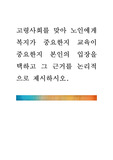 [ 고령사회를 맞아 노인에게 복지가 중요한지 교육이 중요한지 본인의 입장을 택하고 그 근거를 논리적으로 제시하시오. ]
