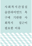 사회복지간접실습 ) 클라이언트 욕구에 기반한 사회복지 접근이 필요한 이유