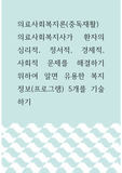 의료사회복지론(중독재활) ) 의료사회복지사가 환자의 심리적, 정서적, 경제적, 사회적 문제를 해결하기 위하여 알면 유용한 복지정보(프로그램) 5개를 기술하기
